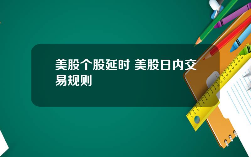 美股个股延时 美股日内交易规则